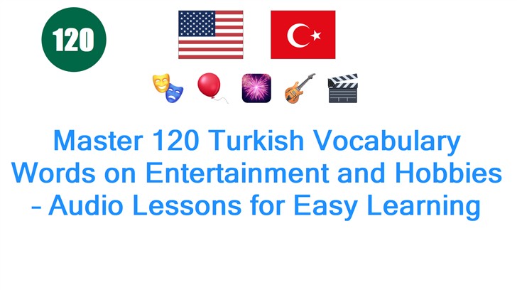 Master 120 Turkish Vocabulary Words on Entertainment and Hobbies – Audio Lessons for Easy Learning
